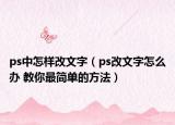 ps中怎樣改文字（ps改文字怎么辦 教你最簡(jiǎn)單的方法）