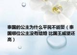 泰國的公主為什么平民不能娶（泰國哪位公主沒有結(jié)婚 比國王威望還高）