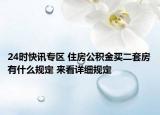 24時(shí)快訊專區(qū) 住房公積金買二套房有什么規(guī)定 來看詳細(xì)規(guī)定