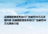 店鋪借疫情發(fā)布會打廣告被罰50萬元詳細內容 店鋪借疫情發(fā)布會打廣告被罰50萬元具體介紹