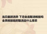 當(dāng)日最新消息 下月全面取消核酸嗎 全員核酸臨時(shí)取消是什么意思