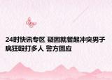 24時(shí)快訊專區(qū) 疑因就餐起沖突男子瘋狂毆打多人 警方回應(yīng)