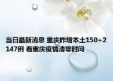 當(dāng)日最新消息 重慶昨增本土150+2147例 看重慶疫情清零時(shí)間