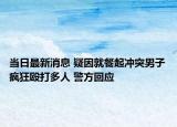 當日最新消息 疑因就餐起沖突男子瘋狂毆打多人 警方回應