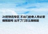 24時(shí)快訊專區(qū) 不出門的老人有必要做核酸嗎 出不了門怎么做核酸