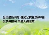 當(dāng)日最新消息 住房公積金貸款有什么條件限制 申請(qǐng)人請(qǐng)注意