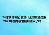 24時(shí)快訊專區(qū) 疫情什么時(shí)候能結(jié)束 2023年國(guó)內(nèi)疫情徹底結(jié)束了嗎