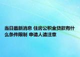 當(dāng)日最新消息 住房公積金貸款有什么條件限制 申請(qǐng)人請(qǐng)注意
