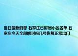 當(dāng)日最新消息 石家莊已封閉小區(qū)名單 石家莊今天全部解封嗎幾號(hào)恢復(fù)正常出門(mén)