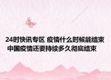 24時快訊專區(qū) 疫情什么時候能結(jié)束 中國疫情還要持續(xù)多久徹底結(jié)束