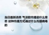 當(dāng)日最新消息 氣溶膠傳播是什么意思 這種傳播方式通過(guò)什么傳播病毒的