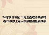 24時(shí)快訊專區(qū) 下月全面取消核酸嗎 看70歲以上老人核酸檢測(cè)最新政策