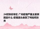 24時快訊專區(qū) 廣州疫情嚴重主要原因是什么 疫情源頭查到了嗎如何追責