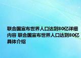 聯(lián)合國宣布世界人口達到80億詳細(xì)內(nèi)容 聯(lián)合國宣布世界人口達到80億具體介紹