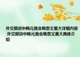 外交部談中韓元首會(huì)晤意義重大詳細(xì)內(nèi)容 外交部談中韓元首會(huì)晤意義重大具體介紹