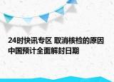 24時快訊專區(qū) 取消核檢的原因 中國預(yù)計全面解封日期