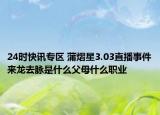 24時快訊專區(qū) 蒲熠星3.03直播事件來龍去脈是什么父母什么職業(yè)