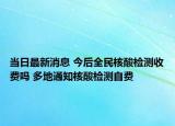 當日最新消息 今后全民核酸檢測收費嗎 多地通知核酸檢測自費