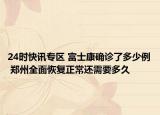 24時快訊專區(qū) 富士康確診了多少例 鄭州全面恢復正常還需要多久