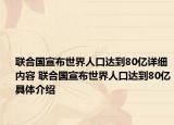 聯(lián)合國宣布世界人口達到80億詳細(xì)內(nèi)容 聯(lián)合國宣布世界人口達到80億具體介紹