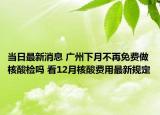 當(dāng)日最新消息 廣州下月不再免費(fèi)做核酸檢嗎 看12月核酸費(fèi)用最新規(guī)定