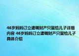 46歲媽媽訂立遺囑財(cái)產(chǎn)只留給兒子詳細(xì)內(nèi)容 46歲媽媽訂立遺囑財(cái)產(chǎn)只留給兒子具體介紹