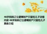 46歲媽媽訂立遺囑財(cái)產(chǎn)只留給兒子詳細(xì)內(nèi)容 46歲媽媽訂立遺囑財(cái)產(chǎn)只留給兒子具體介紹