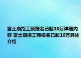 富士康招工預(yù)報名已超10萬詳細(xì)內(nèi)容 富士康招工預(yù)報名已超10萬具體介紹
