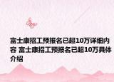 富士康招工預(yù)報名已超10萬詳細(xì)內(nèi)容 富士康招工預(yù)報名已超10萬具體介紹