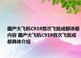 國產(chǎn)大飛機C919首次飛抵成都詳細(xì)內(nèi)容 國產(chǎn)大飛機C919首次飛抵成都具體介紹