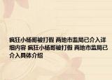 瘋狂小楊哥被打假 兩地市監(jiān)局已介入詳細內(nèi)容 瘋狂小楊哥被打假 兩地市監(jiān)局已介入具體介紹