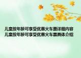 兒童按年齡可享受優(yōu)惠火車票詳細內(nèi)容 兒童按年齡可享受優(yōu)惠火車票具體介紹
