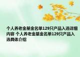 個(gè)人養(yǎng)老金基金名單129只產(chǎn)品入選詳細(xì)內(nèi)容 個(gè)人養(yǎng)老金基金名單129只產(chǎn)品入選具體介紹