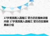 17歲男孩跳入嘉陵江 警方仍在搜救詳細(xì)內(nèi)容 17歲男孩跳入嘉陵江 警方仍在搜救具體介紹