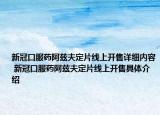 新冠口服藥阿茲夫定片線上開售詳細(xì)內(nèi)容 新冠口服藥阿茲夫定片線上開售具體介紹