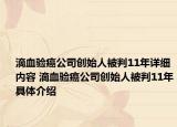 滴血驗(yàn)癌公司創(chuàng)始人被判11年詳細(xì)內(nèi)容 滴血驗(yàn)癌公司創(chuàng)始人被判11年具體介紹