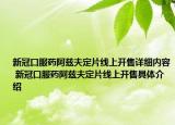 新冠口服藥阿茲夫定片線上開售詳細(xì)內(nèi)容 新冠口服藥阿茲夫定片線上開售具體介紹