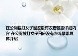 在公廁被打女子回應(yīng)沒有衣著暴露詳細(xì)內(nèi)容 在公廁被打女子回應(yīng)沒有衣著暴露具體介紹