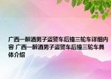 廣西一醉酒男子盜警車后撞三輪車詳細(xì)內(nèi)容 廣西一醉酒男子盜警車后撞三輪車具體介紹