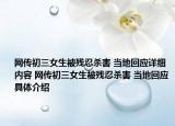 網(wǎng)傳初三女生被殘忍殺害 當?shù)鼗貞敿殐?nèi)容 網(wǎng)傳初三女生被殘忍殺害 當?shù)鼗貞唧w介紹