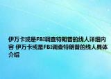 伊萬(wàn)卡或是FBI調(diào)查特朗普的線人詳細(xì)內(nèi)容 伊萬(wàn)卡或是FBI調(diào)查特朗普的線人具體介紹