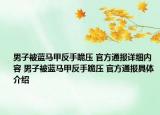 男子被藍(lán)馬甲反手跪壓 官方通報(bào)詳細(xì)內(nèi)容 男子被藍(lán)馬甲反手跪壓 官方通報(bào)具體介紹