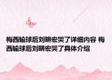 梅西輸球后劉畊宏哭了詳細內(nèi)容 梅西輸球后劉畊宏哭了具體介紹