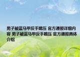 男子被藍(lán)馬甲反手跪壓 官方通報(bào)詳細(xì)內(nèi)容 男子被藍(lán)馬甲反手跪壓 官方通報(bào)具體介紹