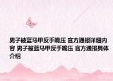 男子被藍(lán)馬甲反手跪壓 官方通報(bào)詳細(xì)內(nèi)容 男子被藍(lán)馬甲反手跪壓 官方通報(bào)具體介紹