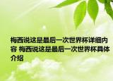 梅西說這是最后一次世界杯詳細(xì)內(nèi)容 梅西說這是最后一次世界杯具體介紹
