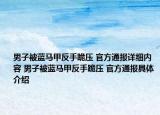 男子被藍(lán)馬甲反手跪壓 官方通報(bào)詳細(xì)內(nèi)容 男子被藍(lán)馬甲反手跪壓 官方通報(bào)具體介紹
