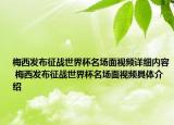 梅西發(fā)布征戰(zhàn)世界杯名場面視頻詳細內(nèi)容 梅西發(fā)布征戰(zhàn)世界杯名場面視頻具體介紹