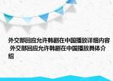 外交部回應(yīng)允許韓劇在中國播放詳細(xì)內(nèi)容 外交部回應(yīng)允許韓劇在中國播放具體介紹