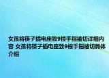 女孩將筷子插電座致9根手指被切詳細(xì)內(nèi)容 女孩將筷子插電座致9根手指被切具體介紹